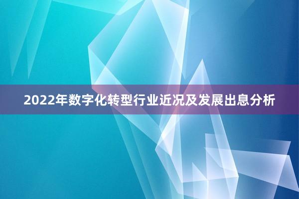 2022年数字化转型行业近况及发展出息分析